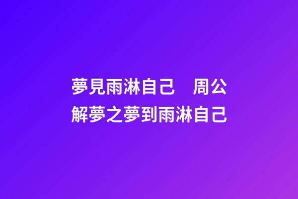 夢見雨淋自己　周公解夢之夢到雨淋自己